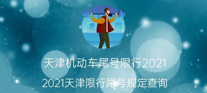 天津机动车尾号限行2021（2021天津限行尾号规定查询 今日天津尾号限行是多少号）